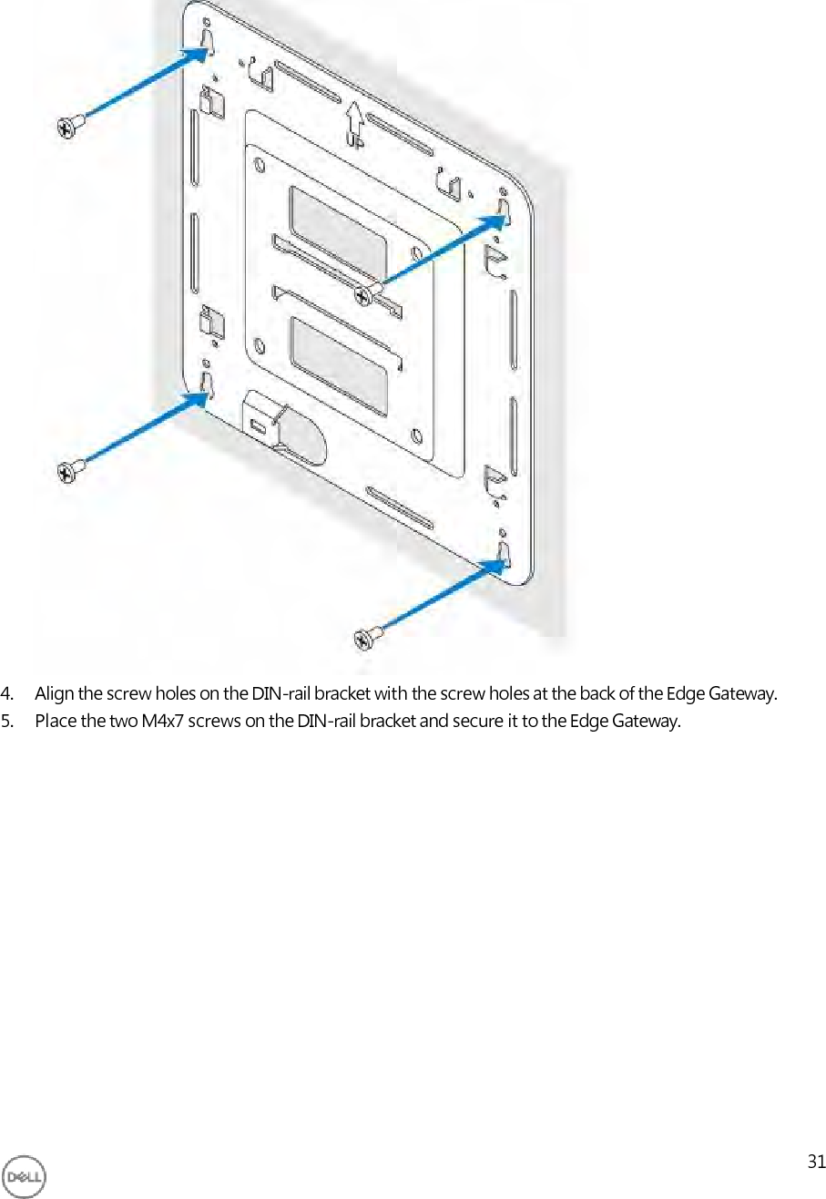                                       4. Align the screw holes on the DIN-rail bracket with the screw holes at the back of the Edge Gateway. 5. Place the two M4x7 screws on the DIN-rail bracket and secure it to the Edge Gateway.                   31