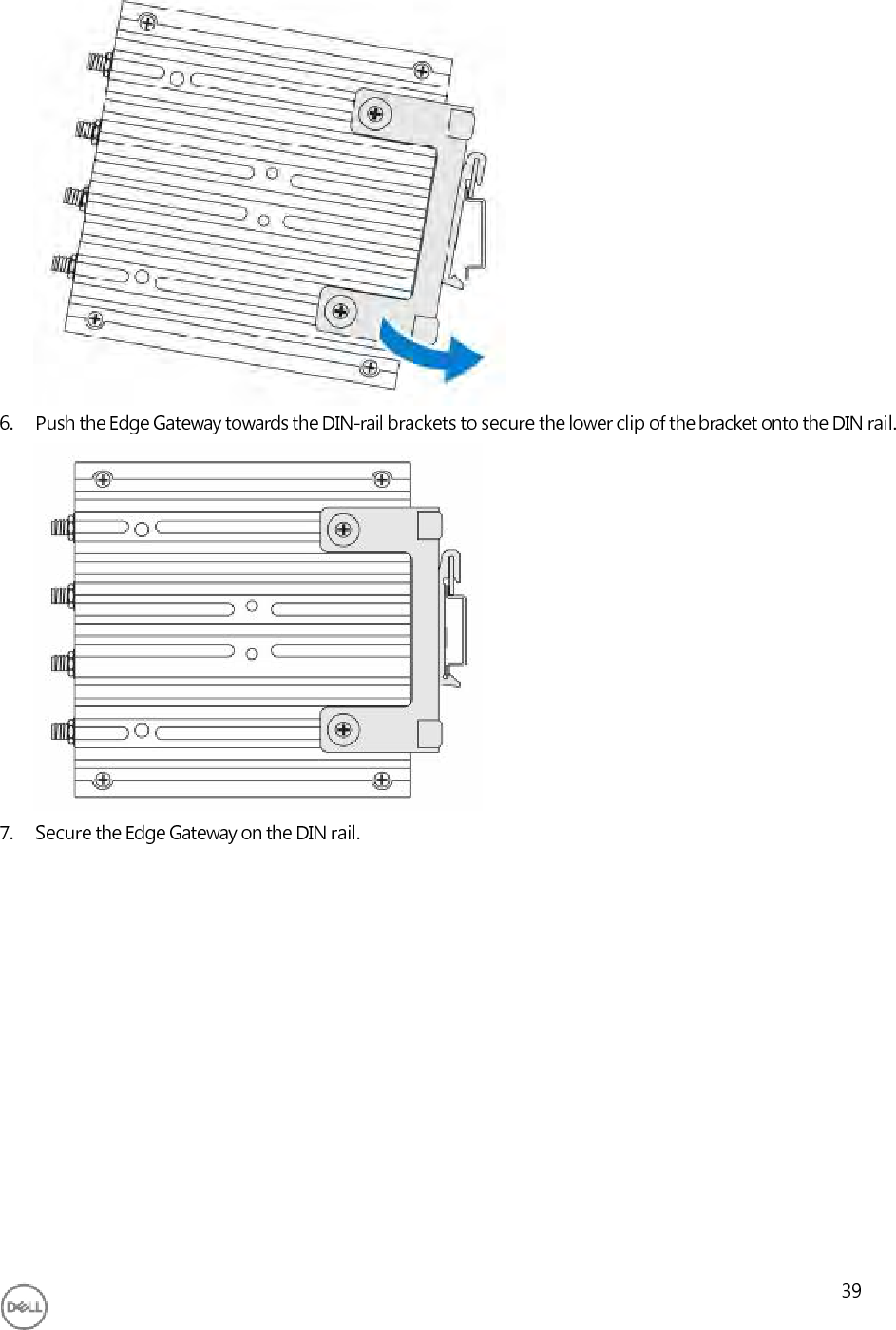                      6. Push the Edge Gateway towards the DIN-rail brackets to secure the lower clip of the bracket onto the DIN rail.                 7. Secure the Edge Gateway on the DIN rail.                   39