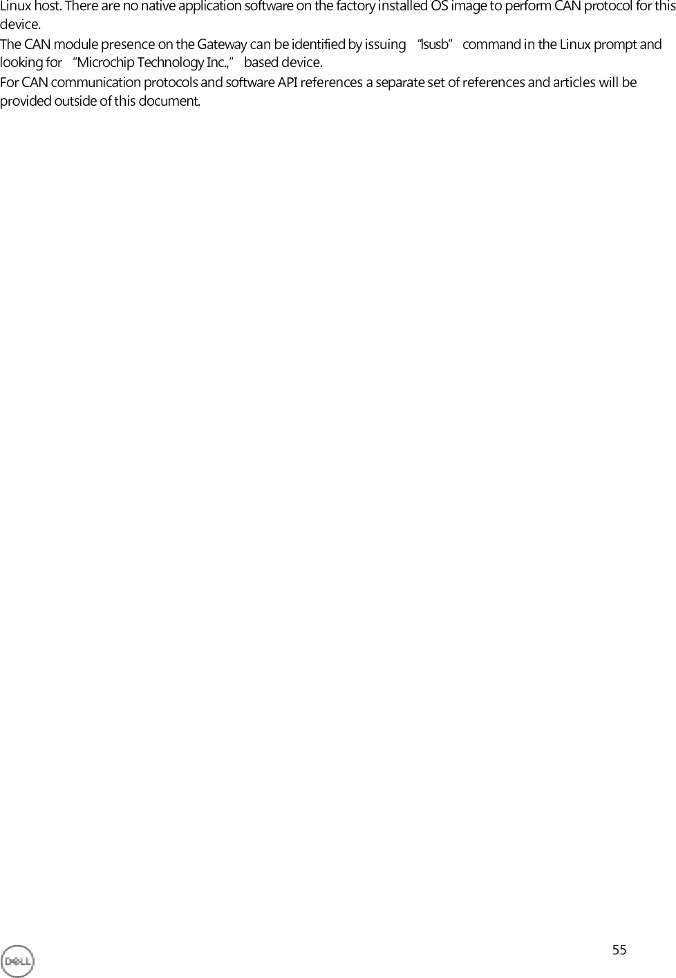     Linux host. There are no native application software on the factory installed OS image to perform CAN protocol for this device. The CAN module presence on the Gateway can be identified by issuing “lsusb” command in the Linux prompt and looking for “Microchip Technology Inc.,” based device. For CAN communication protocols and software API references a separate set of references and articles will be provided outside of this document.                                                 55