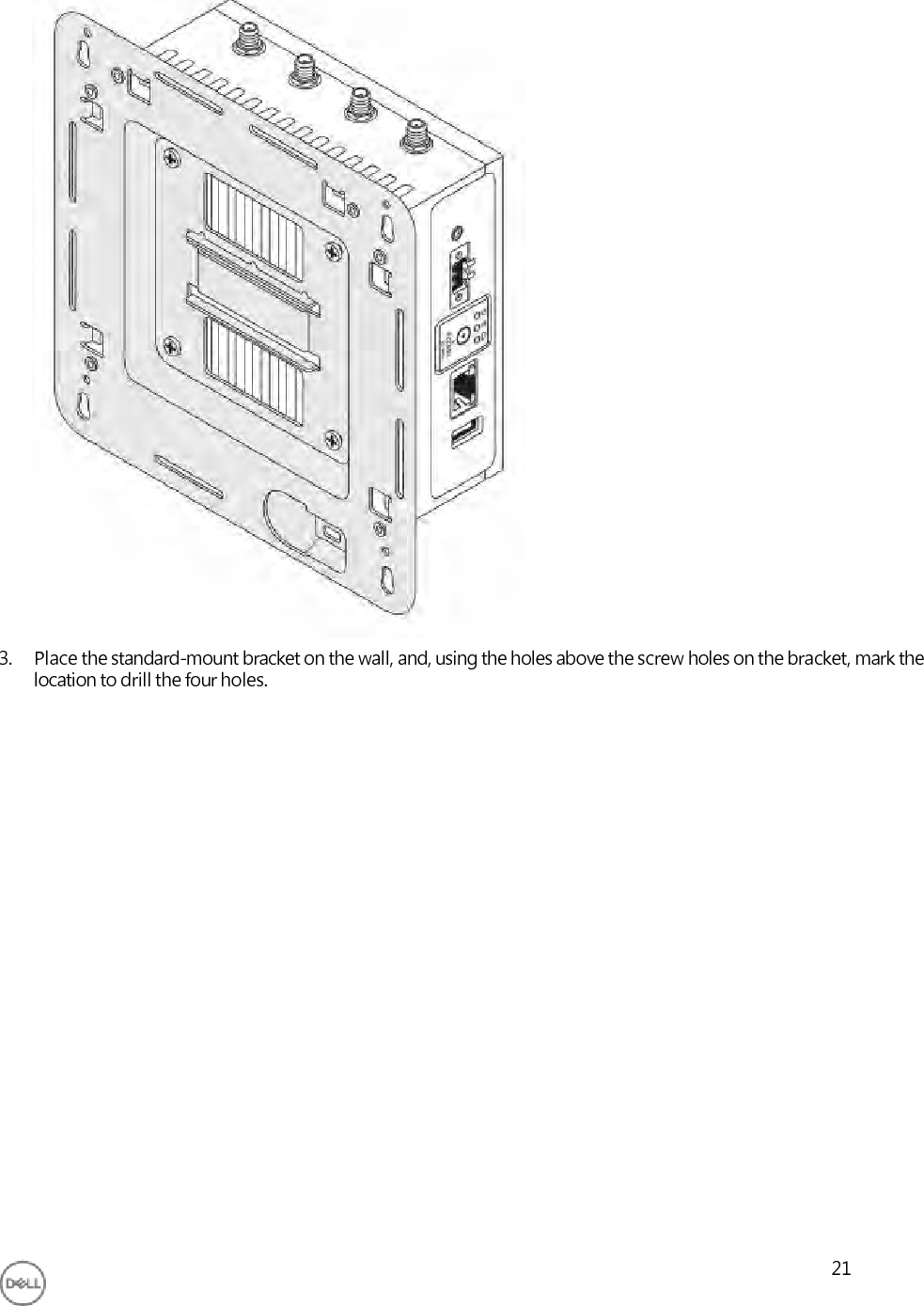                                  3. Place the standard-mount bracket on the wall, and, using the holes above the screw holes on the bracket, mark the location to drill the four holes.                         21