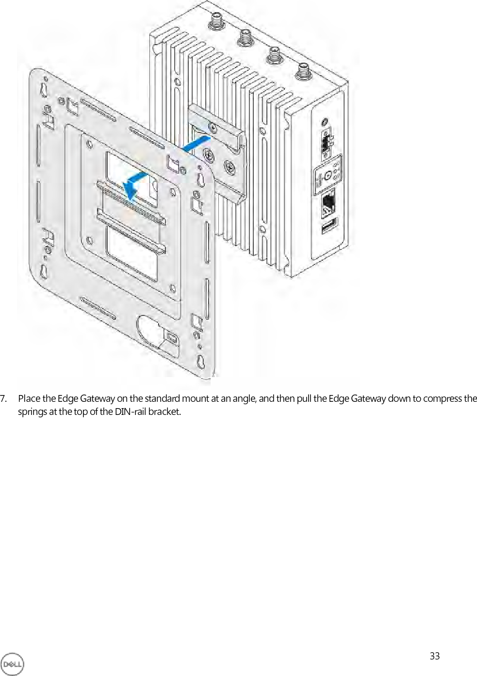                                      7. Place the Edge Gateway on the standard mount at an angle, and then pull the Edge Gateway down to compress the springs at the top of the DIN-rail bracket.                    33