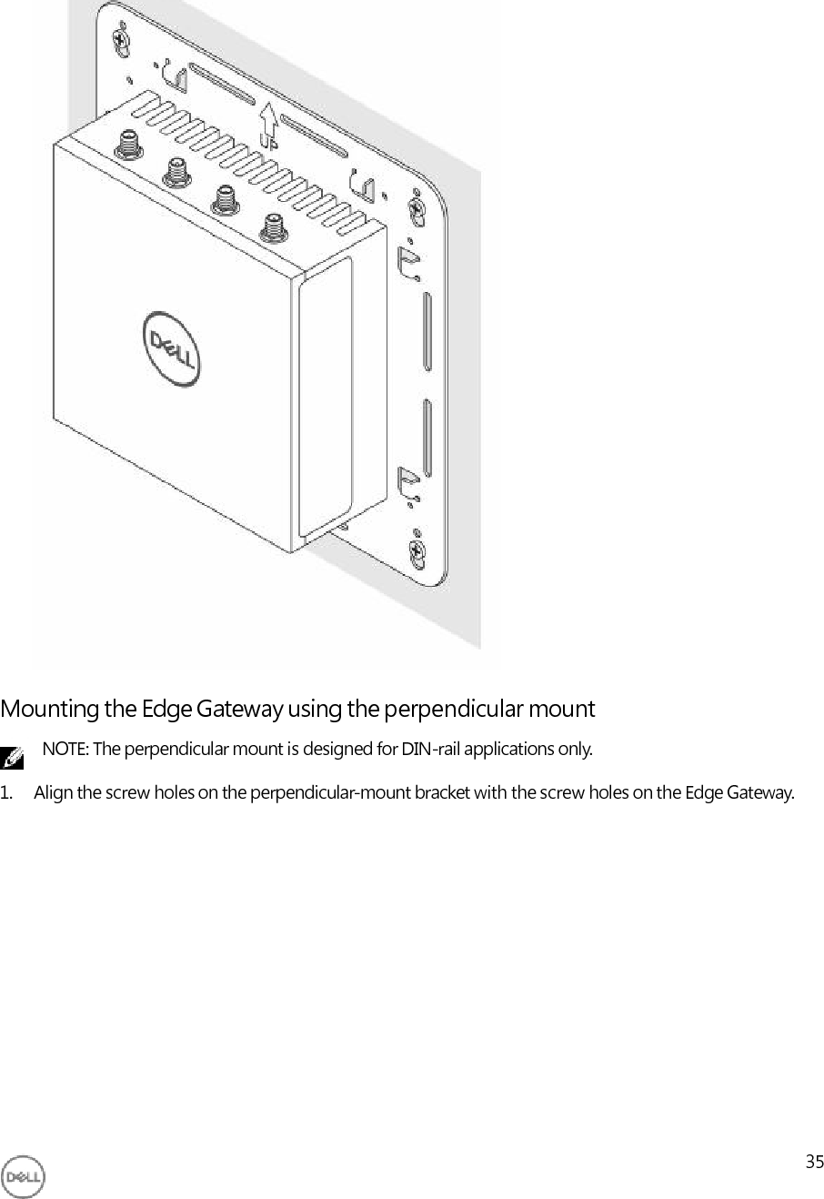                                       Mounting the Edge Gateway using the perpendicular mount NOTE: The perpendicular mount is designed for DIN-rail applications only. 1. Align the screw holes on the perpendicular-mount bracket with the screw holes on the Edge Gateway.                35