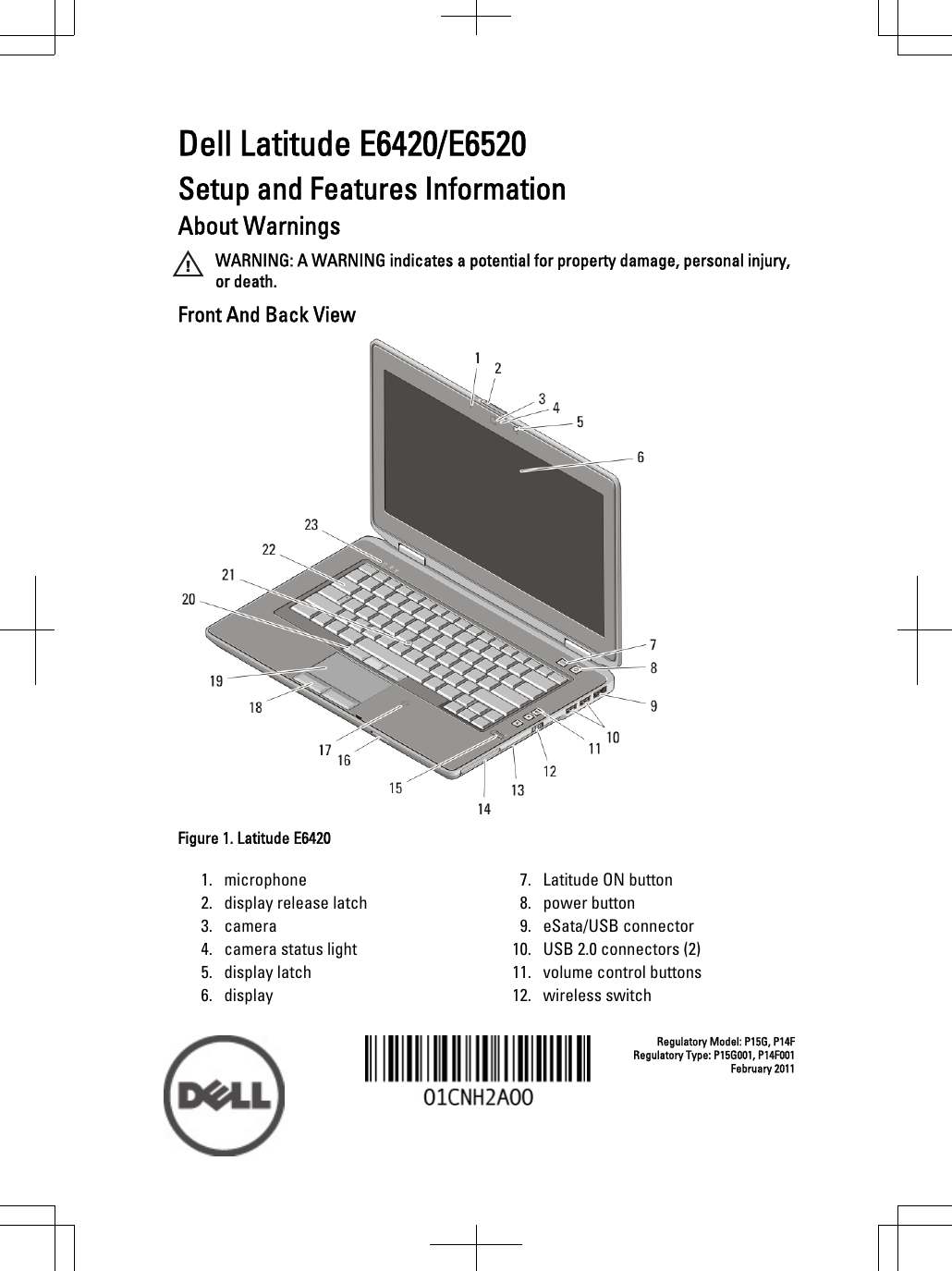 Dell Latitude E6420/E6520Setup and Features InformationAbout WarningsWARNING: A WARNING indicates a potential for property damage, personal injury,or death.Front And Back ViewFigure 1. Latitude E64201. microphone2. display release latch3. camera4. camera status light5. display latch6. display7. Latitude ON button8. power button9. eSata/USB connector10. USB 2.0 connectors (2)11. volume control buttons12. wireless switchRegulatory Model: P15G, P14FRegulatory Type: P15G001, P14F001February 2011