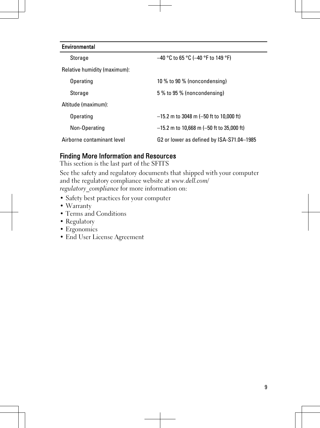 EnvironmentalStorage –40 °C to 65 °C (–40 °F to 149 °F)Relative humidity (maximum):Operating 10 % to 90 % (noncondensing)Storage 5 % to 95 % (noncondensing)Altitude (maximum):Operating –15.2 m to 3048 m (–50 ft to 10,000 ft)Non-Operating –15.2 m to 10,668 m (–50 ft to 35,000 ft)Airborne contaminant level G2 or lower as defined by ISA-S71.04–1985Finding More Information and ResourcesThis section is the last part of the SFITSSee the safety and regulatory documents that shipped with your computerand the regulatory compliance website at www.dell.com/regulatory_compliance for more information on:• Safety best practices for your computer• Warranty• Terms and Conditions• Regulatory• Ergonomics• End User License Agreement9