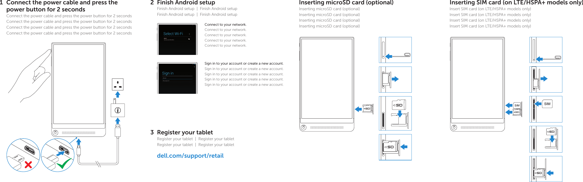 Connect the power cable and press the power button for 2 secondsConnect the power cable and press the power button for 2 secondsConnect the power cable and press the power button for 2 secondsConnect the power cable and press the power button for 2 secondsConnect the power cable and press the power button for 2 seconds1Translated Text HereTranslated Text HereTranslated Text HereTranslated Text HereQuick Start GuideVenue 87000 SeriesInserting SIM card (on LTE/HSPA+ models only)Insert SIM card (on LTE/HSPA+ models only)Insert SIM card (on LTE/HSPA+ models only)Insert SIM card (on LTE/HSPA+ models only)Insert SIM card (on LTE/HSPA+ models only)Finish Android setupFinish Android setup  |  Finish Android setupFinish Android setup  |  Finish Android setupRegister your tabletRegister your tablet  |  Register your tabletRegister your tablet  |  Register your tablet23dell.com/support/retailSign in to your account or create a newaccount.Sign in to your account or create a newaccount.Sign in to your account or create a newaccount.Sign in to your account or create a newaccount.Sign in to your account or create a newaccount.Connect to your network.Connect to your network.Connect to your network.Connect to your network.Connect to your network.Inserting microSD card (optional)Inserting microSD card (optional)Inserting microSD card (optional)Inserting microSD card (optional)Inserting microSD card (optional)