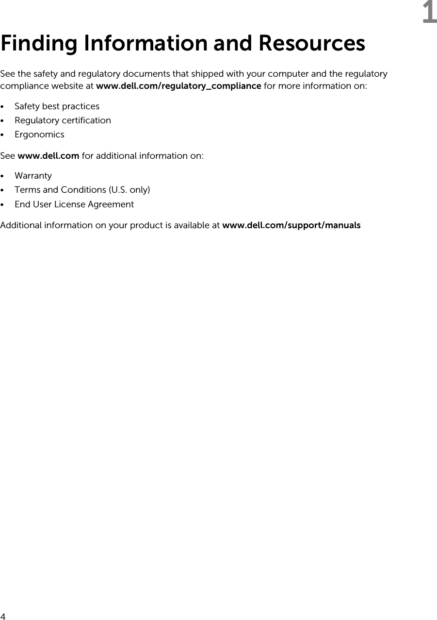 1Finding Information and ResourcesSee the safety and regulatory documents that shipped with your computer and the regulatory compliance website at www.dell.com/regulatory_compliance for more information on:• Safety best practices• Regulatory certification• ErgonomicsSee www.dell.com for additional information on:• Warranty• Terms and Conditions (U.S. only)• End User License AgreementAdditional information on your product is available at www.dell.com/support/manuals  4