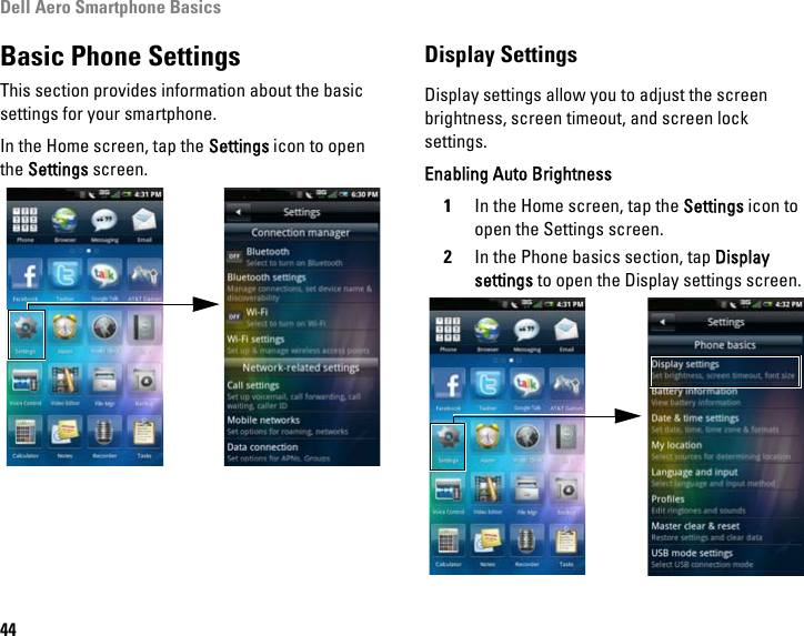 Dell Aero Smartphone Basics44Basic Phone SettingsThis section provides information about the basic settings for your smartphone.In the Home screen, tap the Settings icon to open the Settings screen.Display SettingsDisplay settings allow you to adjust the screen brightness, screen timeout, and screen lock settings. Enabling Auto Brightness1In the Home screen, tap the Settings icon to open the Settings screen.2In the Phone basics section, tap Display settings to open the Display settings screen.