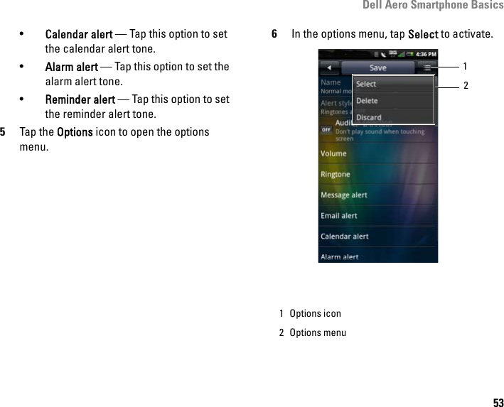 Dell Aero Smartphone Basics53•Calendar alert — Tap this option to set the calendar alert tone.•Alarm alert — Tap this option to set the alarm alert tone.•Reminder alert — Tap this option to set the reminder alert tone.5Tap the Options icon to open the options menu.6In the options menu, tap Select to activate.1 Options icon2 Options menu12