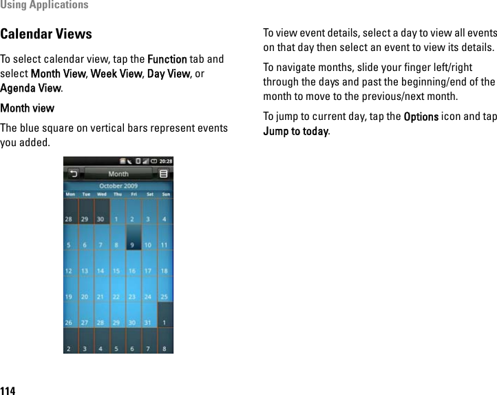 Using Applications114Calendar ViewsTo select calendar view, tap the Function tab and select Month View, Week View, Day View, or Agenda View. Month viewThe blue square on vertical bars represent events you added.To view event details, select a day to view all events on that day then select an event to view its details.To navigate months, slide your finger left/right through the days and past the beginning/end of the month to move to the previous/next month.To jump to current day, tap the Options icon and tap Jump to today.