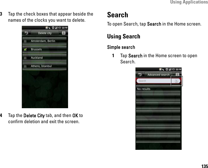Using Applications1353Tap the check boxes that appear beside the names of the clocks you want to delete.4Tap the Delete City tab, and then OK to confirm deletion and exit the screen.SearchTo open Search, tap Search in the Home screen.Using SearchSimple search1Tap Search in the Home screen to open Search.
