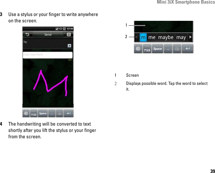 Mini 3iX Smartphone Basics393Use a stylus or your finger to write anywhere on the screen.4The handwriting will be converted to text shortly after you lift the stylus or your finger from the screen.1 Screen2Displays possible word. Tap the word to select it.12