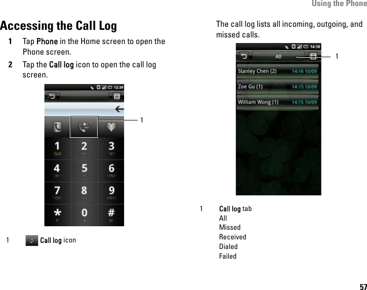 Using the Phone57Accessing the Call Log1Tap Phone in the Home screen to open the Phone screen.2Tap the Call log icon to open the call log screen.The call log lists all incoming, outgoing, and missed calls.1 Call log icon11Call log tabAllMissedReceivedDialedFailed1