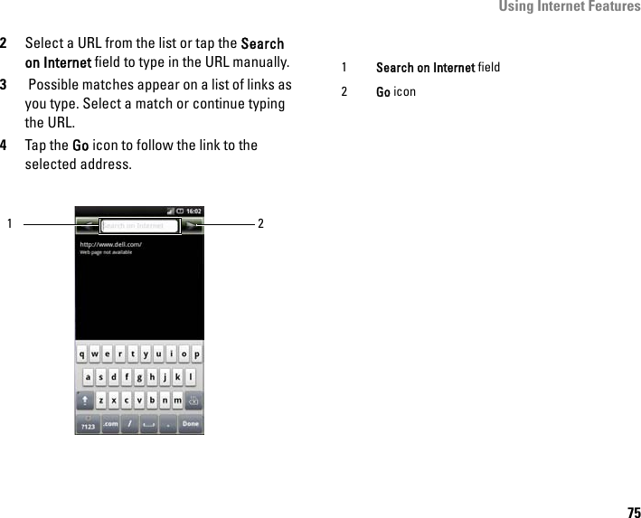 Using Internet Features752Select a URL from the list or tap the Search on Internet field to type in the URL manually.3 Possible matches appear on a list of links as you type. Select a match or continue typing the URL.4Tap the Go icon to follow the link to the selected address.211Search on Internet field2Go icon