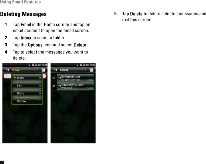 Using Email Features88Deleting Messages1Tap Email in the Home screen and tap an email account to open the email screen.2Tap Inbox to select a folder.3Tap the Options icon and select Delete.4Tap to select the messages you want to delete.5Tap Delete to delete selected messages and exit this screen.