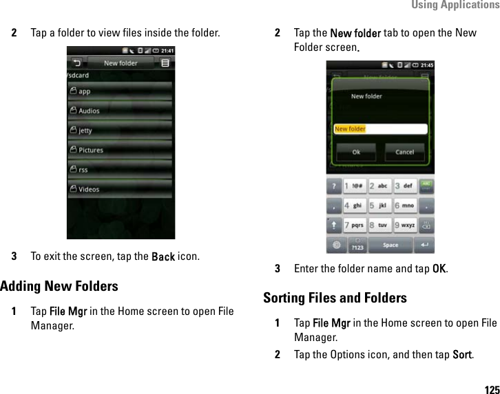 Using Applications1252Tap a folder to view files inside the folder.3To exit the screen, tap the Back icon.Adding New Folders1Tap File Mgr in the Home screen to open File Manager.2Tap the New folder tab to open the New Folder screen.3Enter the folder name and tap OK.Sorting Files and Folders1Tap File Mgr in the Home screen to open File Manager.2Tap the Options icon, and then tap Sort.