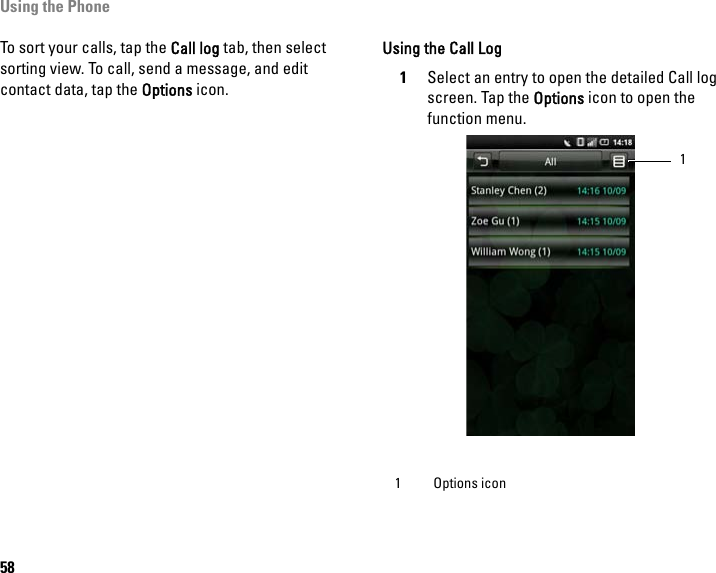 Using the Phone58To sort your calls, tap the Call log tab, then select sorting view. To call, send a message, and edit contact data, tap the Options icon.Using the Call Log1Select an entry to open the detailed Call log screen. Tap the Options icon to open the function menu.1 Options icon1