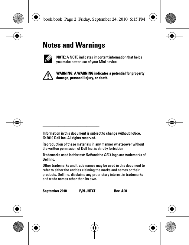 Notes and Warnings NOTE: A NOTE indicates important information that helps you make better use of your Mini device. WARNING: A WARNING indicates a potential for property damage, personal injury, or death.__________________Information in this document is subject to change without notice.© 2010 Dell Inc. All rights reserved.Reproduction of these materials in any manner whatsoever without the written permission of Dell Inc. is strictly forbiddenTrademarks used in this text: Dell and the DELL logo are trademarks of Dell Inc.Other trademarks and trade names may be used in this document to refer to either the entities claiming the marks and names or their products. Dell Inc. disclaims any proprietary interest in trademarks and trade names other than its own.September 2010 P/N JHT4T Rev. A00book.book  Page 2  Friday, September 24, 2010  6:15 PM