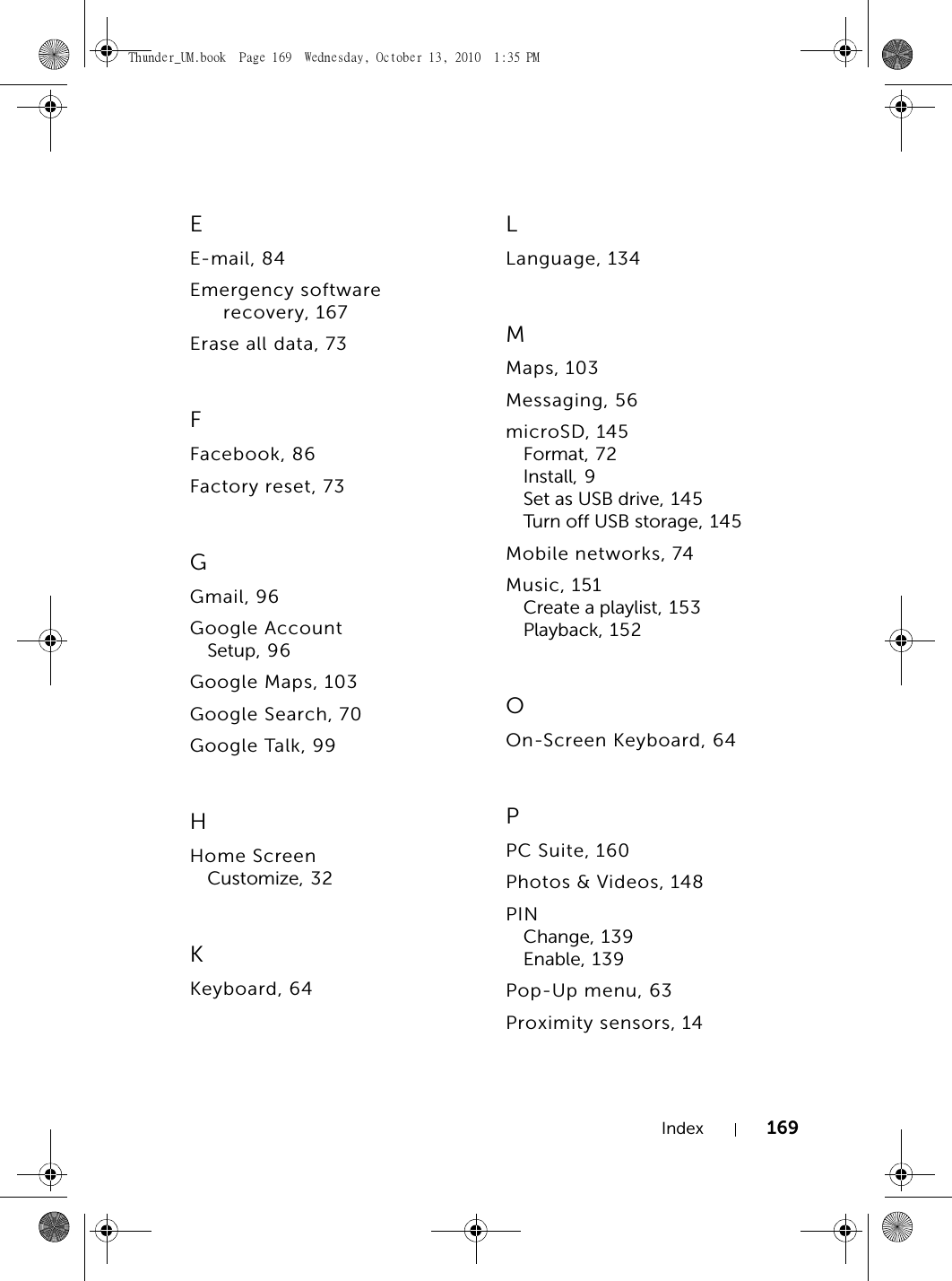 Index 169EE-mail, 84Emergency software recovery, 167Erase all data, 73FFacebook, 86Factory reset, 73GGmail, 96Google AccountSetup, 96Google Maps, 103Google Search, 70Google Talk, 99HHome ScreenCustomize, 32KKeyboard, 64LLanguage, 134MMaps, 103Messaging, 56microSD, 145Format, 72Install, 9Set as USB drive, 145Turn off USB storage, 145Mobile networks, 74Music, 151Create a playlist, 153Playback, 152OOn-Screen Keyboard, 64PPC Suite, 160Photos &amp; Videos, 148PINChange, 139Enable, 139Pop-Up menu, 63Proximity sensors, 14Thunder_UM.book  Page 169  Wednesday, October 13, 2010  1:35 PM