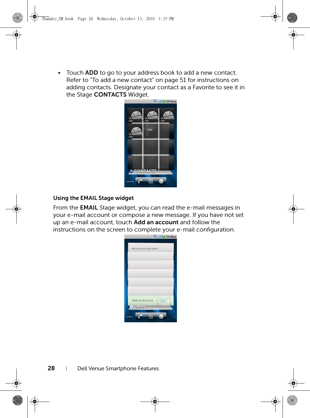 28 Dell Venue Smartphone Features•Touch ADD to go to your address book to add a new contact. Refer to &quot;To add a new contact&quot; on page 51 for instructions on adding contacts. Designate your contact as a Favorite to see it in the Stage CONTACTS Widget.Using the EMAIL Stage widgetFrom the EMAIL Stage widget, you can read the e-mail messages in your e-mail account or compose a new message. If you have not set up an e-mail account, touch Add an account and follow the instructions on the screen to complete your e-mail configuration.Thunder_UM.book  Page 28  Wednesday, October 13, 2010  1:35 PM