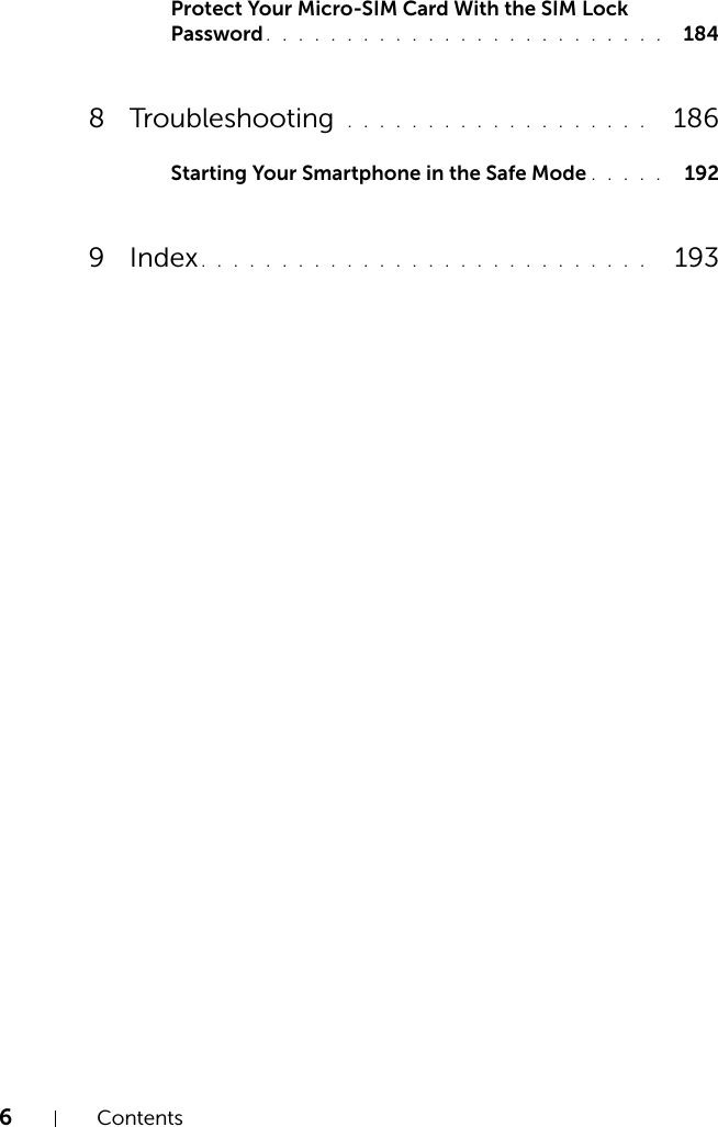 6ContentsProtect Your Micro-SIM Card With the SIM Lock Password . . . . . . . . . . . . . . . . . . . . . . . . .  1848 Troubleshooting  . . . . . . . . . . . . . . . . . . .   186Starting Your Smartphone in the Safe Mode . . . . .  1929 Index. . . . . . . . . . . . . . . . . . . . . . . . . . . .   193