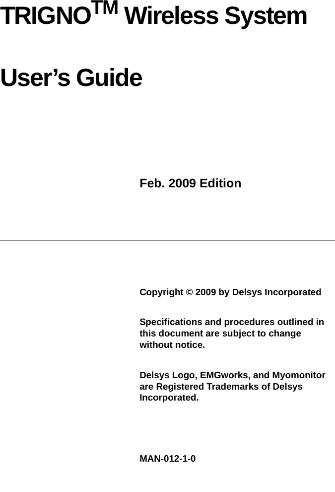 TRIGNOTM Wireless System User’s GuideFeb. 2009 Edition Copyright © 2009 by Delsys IncorporatedSpecifications and procedures outlined in this document are subject to change without notice.Delsys Logo, EMGworks, and Myomonitor are Registered Trademarks of Delsys Incorporated.MAN-012-1-0