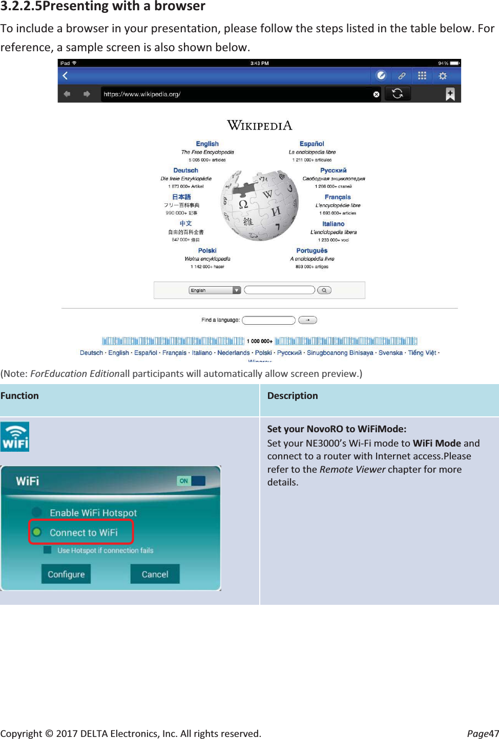 Copyright © 2017 DELTA Electronics, Inc. All rights reserved.  Page47 3.2.2.5Presenting with a browser To include a browser in your presentation, please follow the steps listed in the table below. For reference, a sample screen is also shown below.  (Note: ForEducation Editionall participants will automatically allow screen preview.) Function Description     Set your NovoRO to WiFiMode: Set your NE3000’s Wi-Fi mode to WiFi Mode and connect to a router with Internet access.Please refer to the Remote Viewer chapter for more details. 