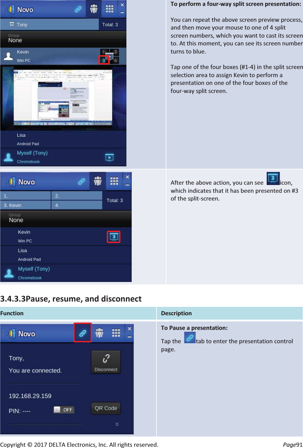 Copyright © 2017 DELTA Electronics, Inc. All rights reserved. Page91 To perform a four-way split screen presentation: You can repeat the above screen preview process, and then move your mouse to one of 4 split screen numbers, which you want to cast its screen to. At this moment, you can see its screen number turns to blue. Tap one of the four boxes (#1-4) in the split screen selection area to assign Kevin to perform a presentation on one of the four boxes of the four-way split screen. After the above action, you can see icon, which indicates that it has been presented on #3 of the split-screen. 3.4.3.3Pause, resume, and disconnect Function Description To Pause a presentation: Tap the tab to enter the presentation control page.