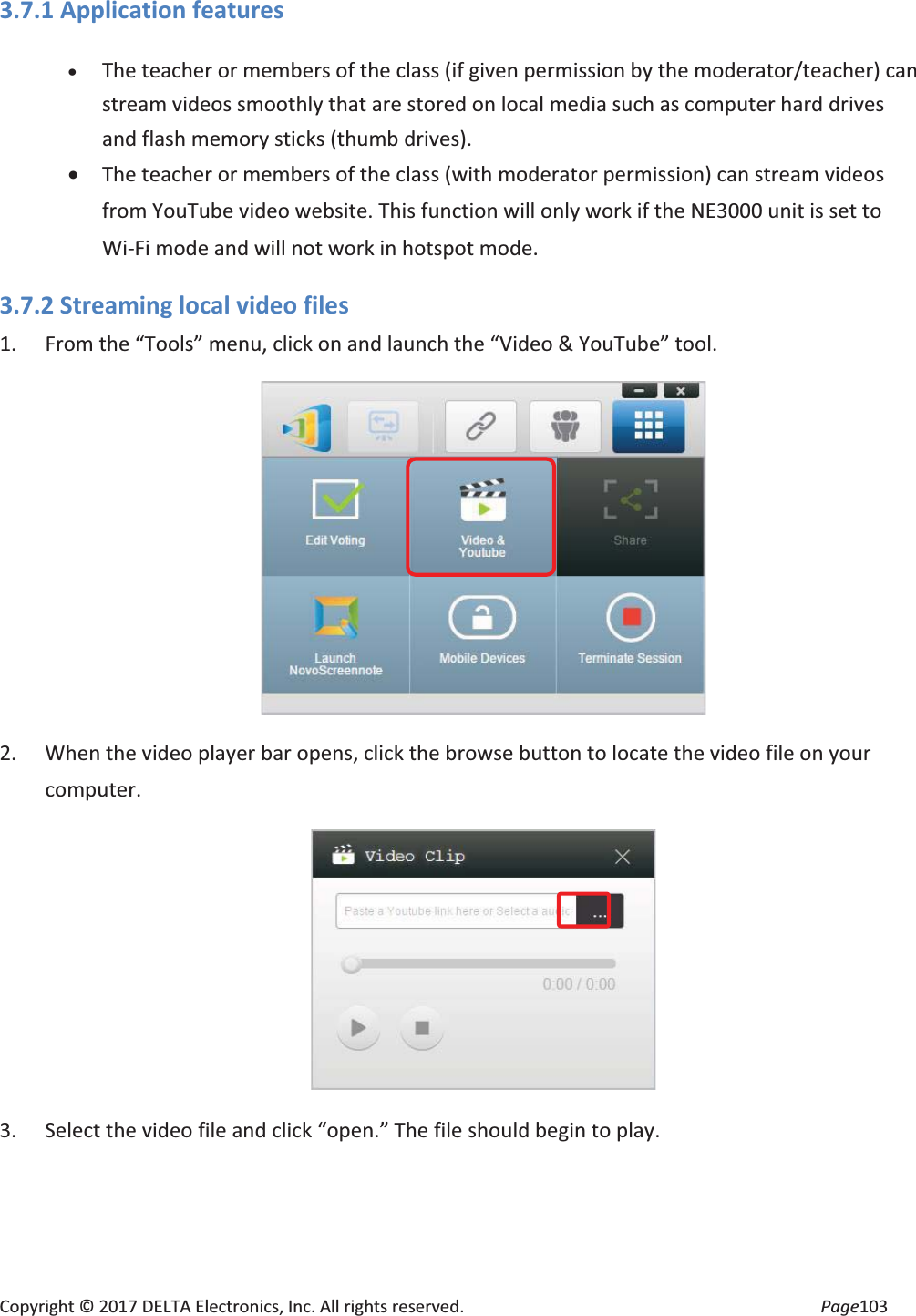 Copyright © 2017 DELTA Electronics, Inc. All rights reserved. Page103 3.7.1 Application features x The teacher or members of the class (if given permission by the moderator/teacher) can stream videos smoothly that are stored on local media such as computer hard drives and flash memory sticks (thumb drives). x The teacher or members of the class (with moderator permission) can stream videos from YouTube video website. This function will only work if the NE3000 unit is set to Wi-Fi mode and will not work in hotspot mode. 3.7.2 Streaming local video files 1. From the “Tools” menu, click on and launch the “Video & YouTube” tool. 2. When the video player bar opens, click the browse button to locate the video file on your computer. 3. Select the video file and click “open.” The file should begin to play.