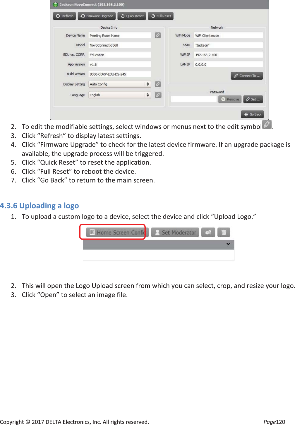 Copyright © 2017 DELTA Electronics, Inc. All rights reserved. Page120 2. To edit the modifiable settings, select windows or menus next to the edit symbol . 3. Click “Refresh” to display latest settings. 4. Click “Firmware Upgrade” to check for the latest device firmware. If an upgrade package is available, the upgrade process will be triggered. 5. Click “Quick Reset” to reset the application. 6. Click “Full Reset” to reboot the device. 7. Click “Go Back” to return to the main screen. 4.3.6 Uploading a logo 1. To upload a custom logo to a device, select the device and click “Upload Logo.” 2. This will open the Logo Upload screen from which you can select, crop, and resize your logo. 3. Click “Open” to select an image file.