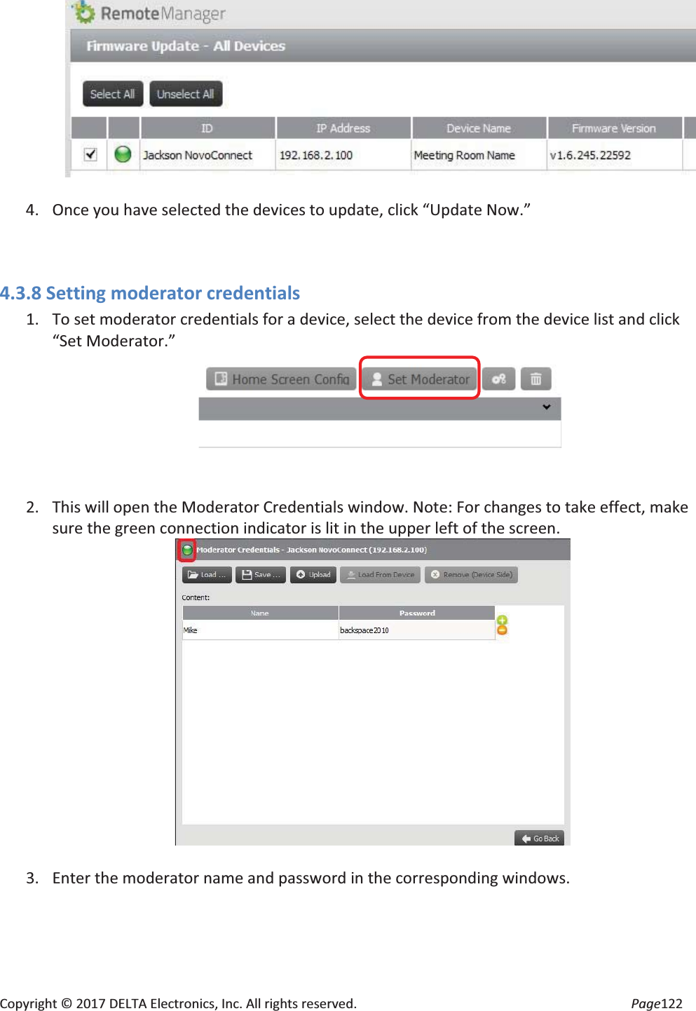 Copyright © 2017 DELTA Electronics, Inc. All rights reserved. Page122 4. Once you have selected the devices to update, click “Update Now.” 4.3.8 Setting moderator credentials 1. To set moderator credentials for a device, select the device from the device list and click “Set Moderator.” 2. This will open the Moderator Credentials window. Note: For changes to take effect, make sure the green connection indicator is lit in the upper left of the screen. 3. Enter the moderator name and password in the corresponding windows.