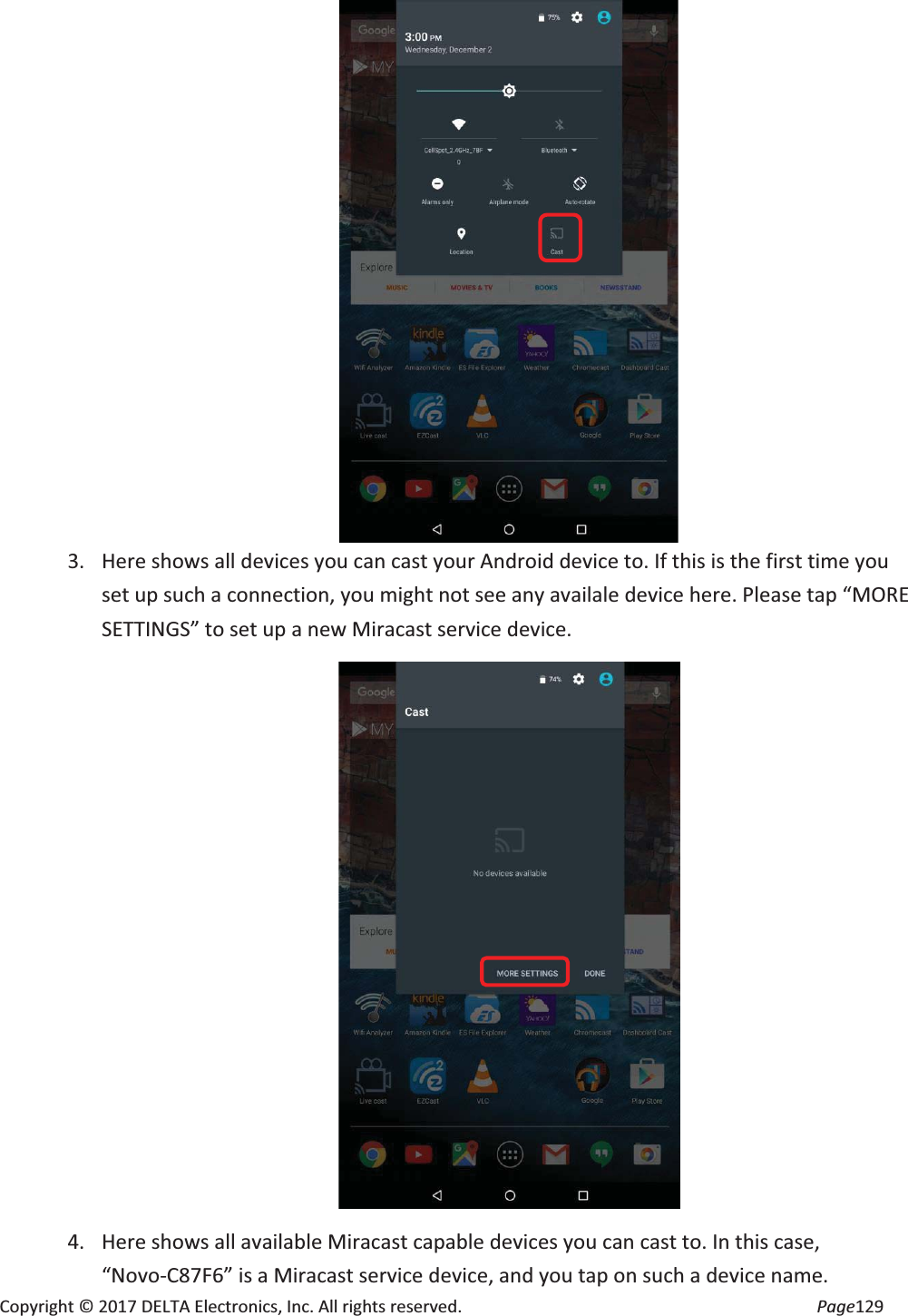Copyright © 2017 DELTA Electronics, Inc. All rights reserved. Page129 3. Here shows all devices you can cast your Android device to. If this is the first time you set up such a connection, you might not see any availale device here. Please tap “MORE SETTINGS” to set up a new Miracast service device. 4. Here shows all available Miracast capable devices you can cast to. In this case, “Novo-C87F6” is a Miracast service device, and you tap on such a device name.