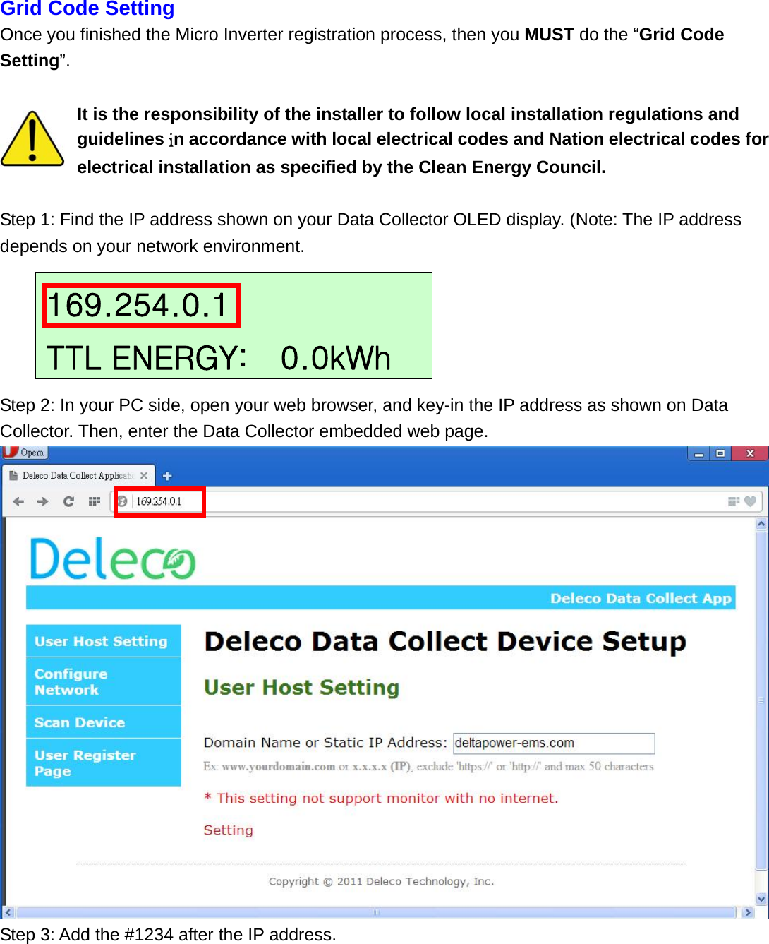 Grid Code Setting Once you finished the Micro Inverter registration process, then you MUST do the “Grid Code Setting”.  It is the responsibility of the installer to follow local installation regulations and guidelines in accordance with local electrical codes and Nation electrical codes for electrical installation as specified by the Clean Energy Council.  Step 1: Find the IP address shown on your Data Collector OLED display. (Note: The IP address depends on your network environment.      Step 2: In your PC side, open your web browser, and key-in the IP address as shown on Data Collector. Then, enter the Data Collector embedded web page.  Step 3: Add the #1234 after the IP address. 169.254.0.1 TTL ENERGY:    0.0kWh