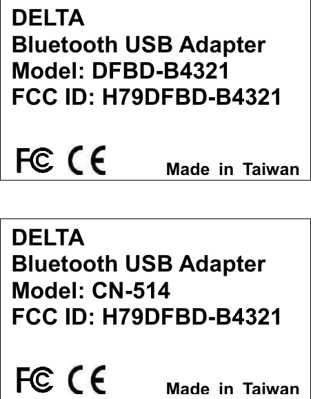             DELTA Bluetooth USB Adapter Model: DFBD-B4321 FCC ID: H79DFBD-B4321 Made in TaiwanDELTA Bluetooth USB Adapter Model: CN-514 FCC ID: H79DFBD-B4321 Made in Taiwan