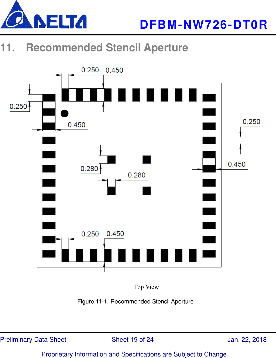     DFBM-NW726-DT0R   Preliminary Data Sheet               Sheet 19 of 24      Jan. 22, 2018  Proprietary Information and Specifications are Subject to Change  11.  Recommended Stencil Aperture      Figure 11-1. Recommended Stencil Aperture    Top View 