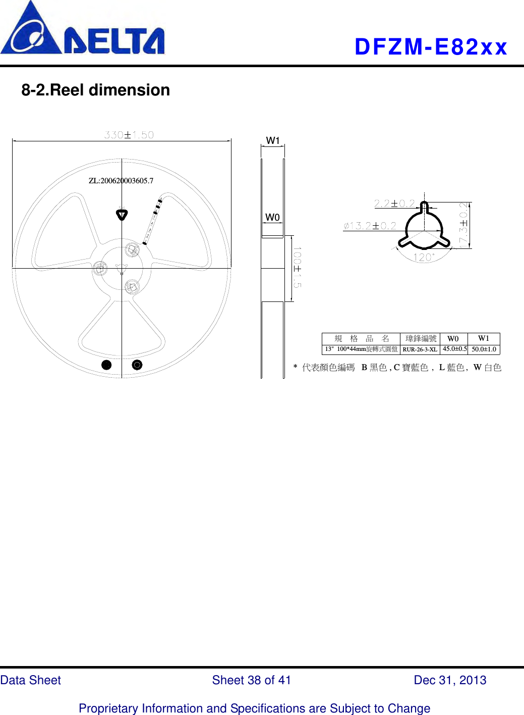   DFZM-E82xx   Data Sheet                 Sheet 38 of 41           Dec 31, 2013  Proprietary Information and Specifications are Subject to Change    W0W1ZL:200620003605.7規    格    品    名W1W0瑋鋒編號13&quot;  100*44mm旋轉式圓盤 50.0±1.045.0±0.5RUR-26-3-XL*  代表顏色編碼   B 黑色 , C 寶藍色 ﹐L 藍色﹐W 白色   8-2.Reel dimension                       