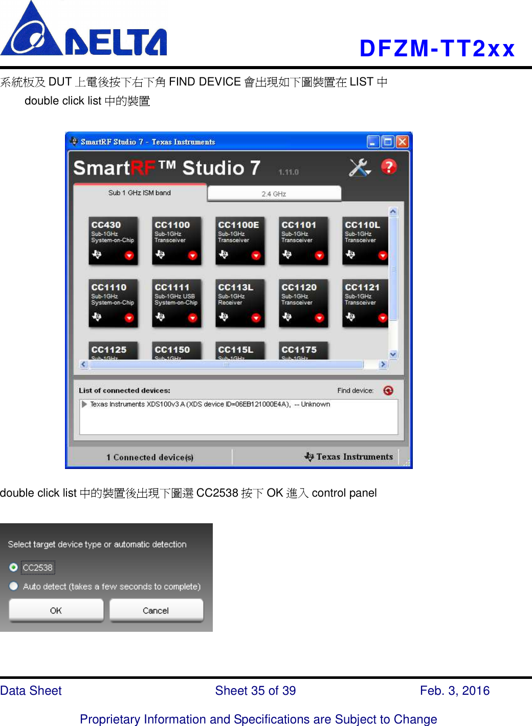    DFZM-TT2xx   Data Sheet                              Sheet 35 of 39                    Feb. 3, 2016  Proprietary Information and Specifications are Subject to Change 系統板及 DUT 上電後按下右下角 FIND DEVICE 會出現如下圖裝置在 LIST 中   double click list 中的裝置           double click list 中的裝置後出現下圖選 CC2538 按下 OK 進入 control panel      