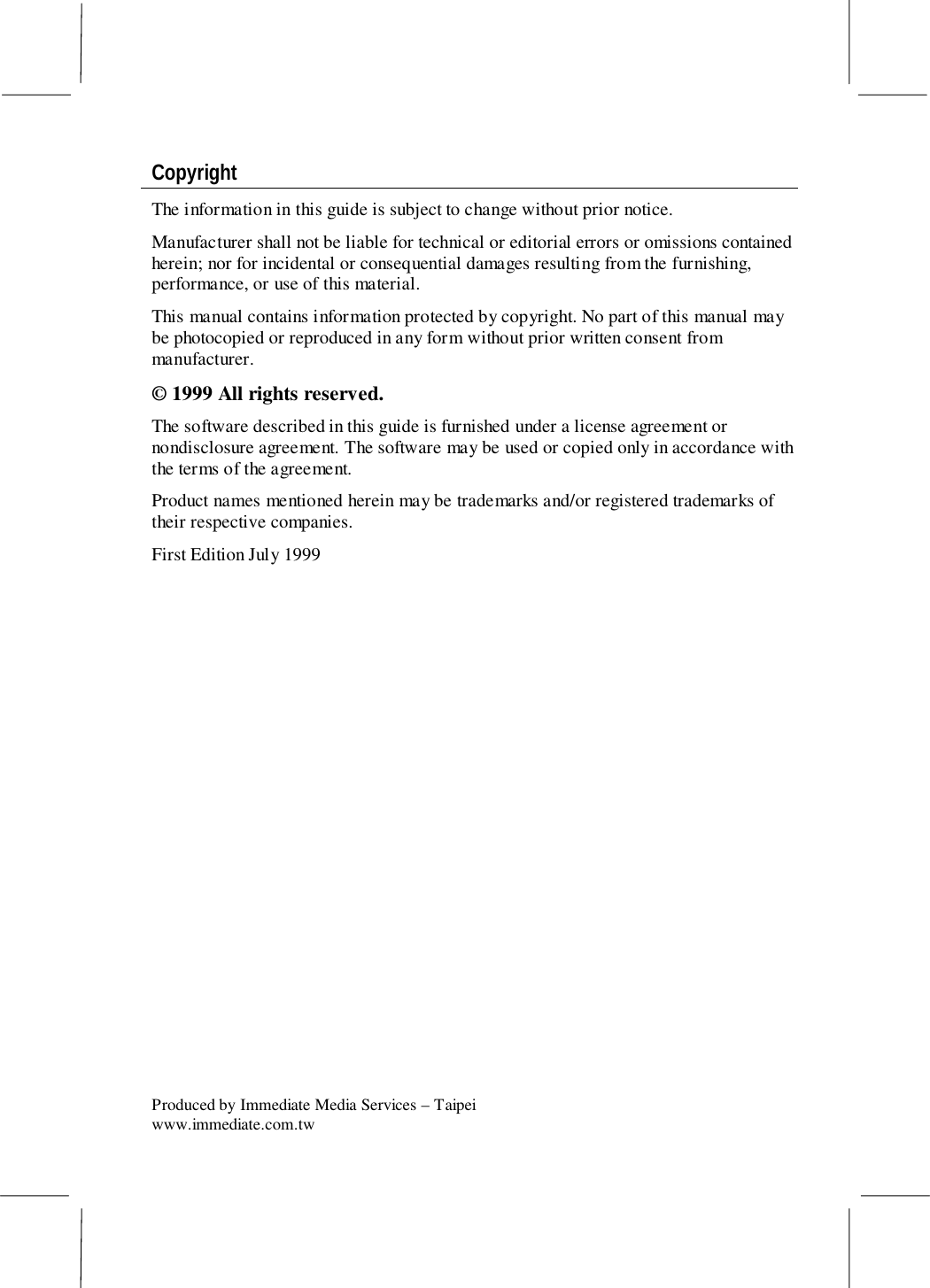 CopyrightThe information in this guide is subject to change without prior notice.Manufacturer shall not be liable for technical or editorial errors or omissions containedherein; nor for incidental or consequential damages resulting from the furnishing,performance, or use of this material.This manual contains information protected by copyright. No part of this manual maybe photocopied or reproduced in any form without prior written consent frommanufacturer.© 1999 All rights reserved.The software described in this guide is furnished under a license agreement ornondisclosure agreement. The software may be used or copied only in accordance withthe terms of the agreement.Product names mentioned herein may be trademarks and/or registered trademarks oftheir respective companies.First Edition July 1999Produced by Immediate Media Services – Taipeiwww.immediate.com.tw