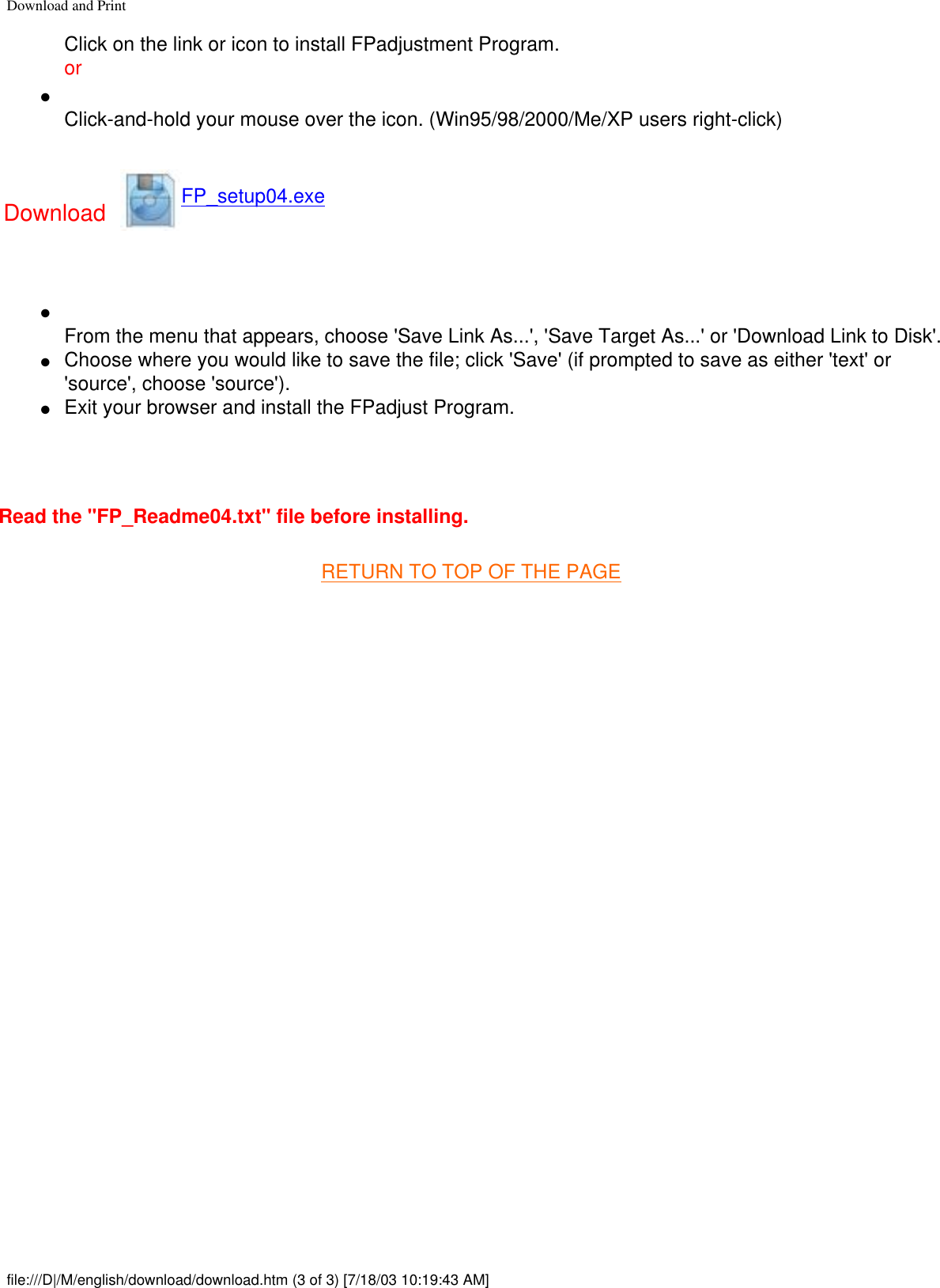 Download and PrintClick on the link or icon to install FPadjustment Program.or●     Click-and-hold your mouse over the icon. (Win95/98/2000/Me/XP users right-click)Download FP_setup04.exe ●     From the menu that appears, choose &apos;Save Link As...&apos;, &apos;Save Target As...&apos; or &apos;Download Link to Disk&apos;.●     Choose where you would like to save the file; click &apos;Save&apos; (if prompted to save as either &apos;text&apos; or &apos;source&apos;, choose &apos;source&apos;).●     Exit your browser and install the FPadjust Program. Read the &quot;FP_Readme04.txt&quot; file before installing.RETURN TO TOP OF THE PAGE file:///D|/M/english/download/download.htm (3 of 3) [7/18/03 10:19:43 AM]