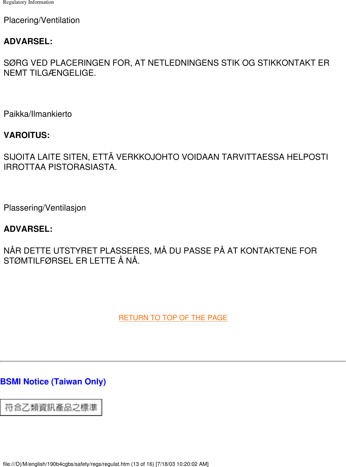 Regulatory InformationPlacering/Ventilation ADVARSEL: SØRG VED PLACERINGEN FOR, AT NETLEDNINGENS STIK OG STIKKONTAKT ER NEMT TILGÆNGELIGE.  Paikka/Ilmankierto VAROITUS: SIJOITA LAITE SITEN, ETTÄ VERKKOJOHTO VOIDAAN TARVITTAESSA HELPOSTI IRROTTAA PISTORASIASTA.  Plassering/Ventilasjon ADVARSEL: NÅR DETTE UTSTYRET PLASSERES, MÅ DU PASSE PÅ AT KONTAKTENE FOR STØMTILFØRSEL ER LETTE Å NÅ.  RETURN TO TOP OF THE PAGE  BSMI Notice (Taiwan Only) file:///D|/M/english/190b4cgbs/safety/regs/regulat.htm (13 of 16) [7/18/03 10:20:02 AM]