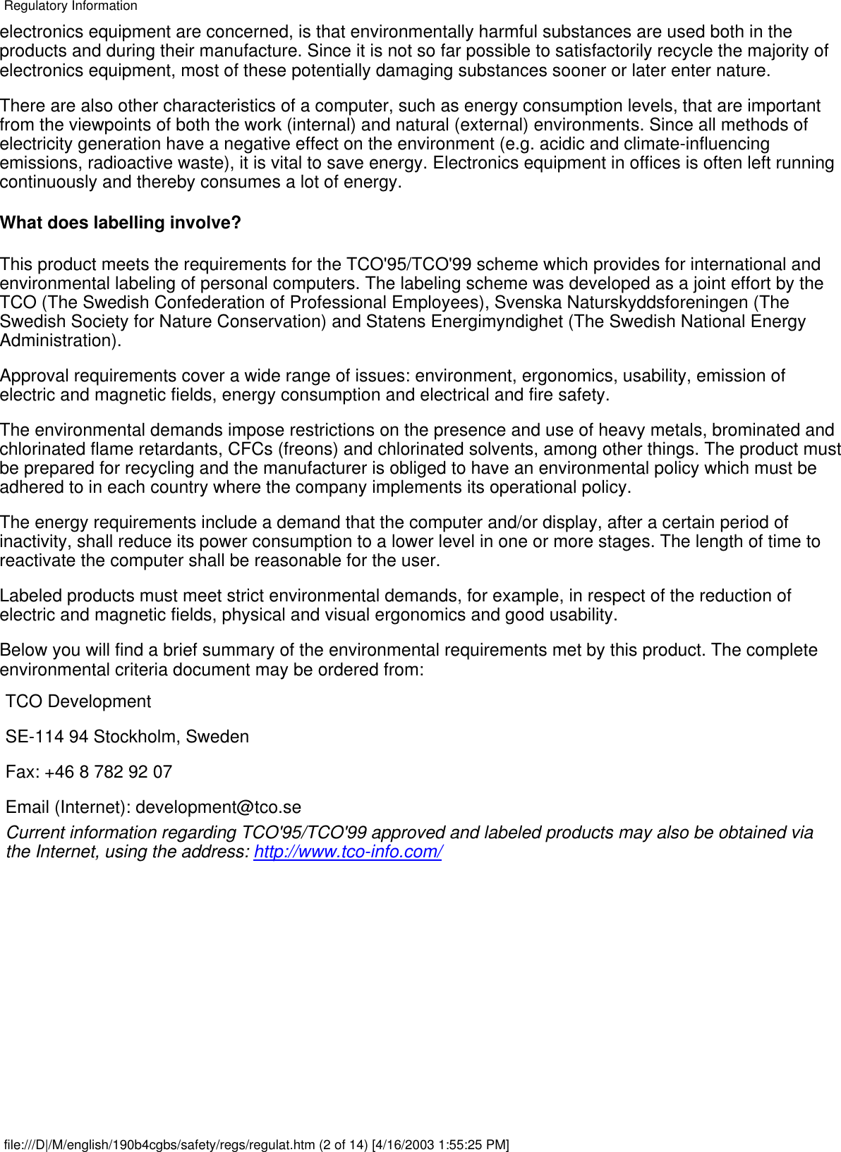 electronics equipment are concerned, is that environmentally harmful substances are used both in theproducts and during their manufacture. Since it is not so far possible to satisfactorily recycle the majority ofelectronics equipment, most of these potentially damaging substances sooner or later enter nature.There are also other characteristics of a computer, such as energy consumption levels, that are importantfrom the viewpoints of both the work (internal) and natural (external) environments. Since all methods ofelectricity generation have a negative effect on the environment (e.g. acidic and climate-influencingemissions, radioactive waste), it is vital to save energy. Electronics equipment in offices is often left runningcontinuously and thereby consumes a lot of energy.What does labelling involve?This product meets the requirements for the TCO&apos;95/TCO&apos;99 scheme which provides for international andenvironmental labeling of personal computers. The labeling scheme was developed as a joint effort by theTCO (The Swedish Confederation of Professional Employees), Svenska Naturskyddsforeningen (TheSwedish Society for Nature Conservation) and Statens Energimyndighet (The Swedish National EnergyAdministration).Approval requirements cover a wide range of issues: environment, ergonomics, usability, emission ofelectric and magnetic fields, energy consumption and electrical and fire safety.The environmental demands impose restrictions on the presence and use of heavy metals, brominated andchlorinated flame retardants, CFCs (freons) and chlorinated solvents, among other things. The product mustbe prepared for recycling and the manufacturer is obliged to have an environmental policy which must beadhered to in each country where the company implements its operational policy.The energy requirements include a demand that the computer and/or display, after a certain period ofinactivity, shall reduce its power consumption to a lower level in one or more stages. The length of time toreactivate the computer shall be reasonable for the user.Labeled products must meet strict environmental demands, for example, in respect of the reduction ofelectric and magnetic fields, physical and visual ergonomics and good usability.Below you will find a brief summary of the environmental requirements met by this product. The completeenvironmental criteria document may be ordered from:TCO DevelopmentSE-114 94 Stockholm, SwedenFax: +46 8 782 92 07Email (Internet): development@tco.seCurrent information regarding TCO&apos;95/TCO&apos;99 approved and labeled products may also be obtained viathe Internet, using the address: http://www.tco-info.com/Regulatory Informationfile:///D|/M/english/190b4cgbs/safety/regs/regulat.htm (2 of 14) [4/16/2003 1:55:25 PM]