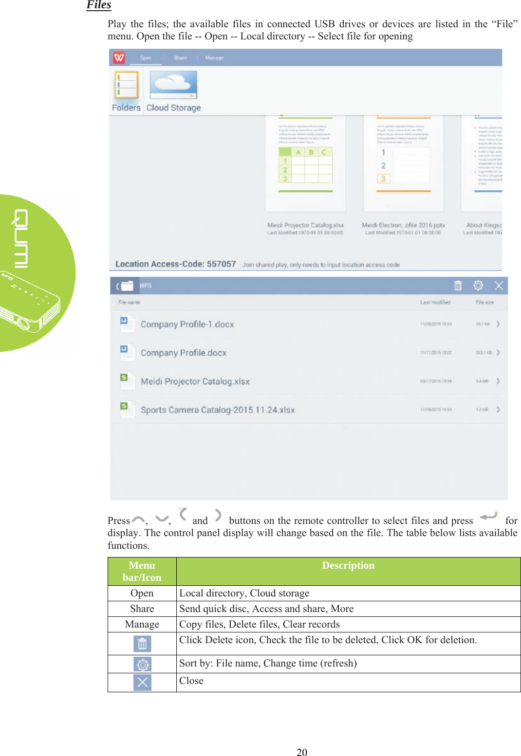  20 Files Play the files; the available files in connected USB drives or devices are listed in the “File” menu. Open the file -- Open -- Local directory -- Select file for opening   Press ,  ,    and    buttons on the remote controller to select files and press    for display. The control panel display will change based on the file. The table below lists available functions. Menu bar/Icon Description Open Local directory, Cloud storage Share Send quick disc, Access and share, More Manage Copy files, Delete files, Clear records  Click Delete icon, Check the file to be deleted, Click OK for deletion.  Sort by: File name, Change time (refresh)  Close   