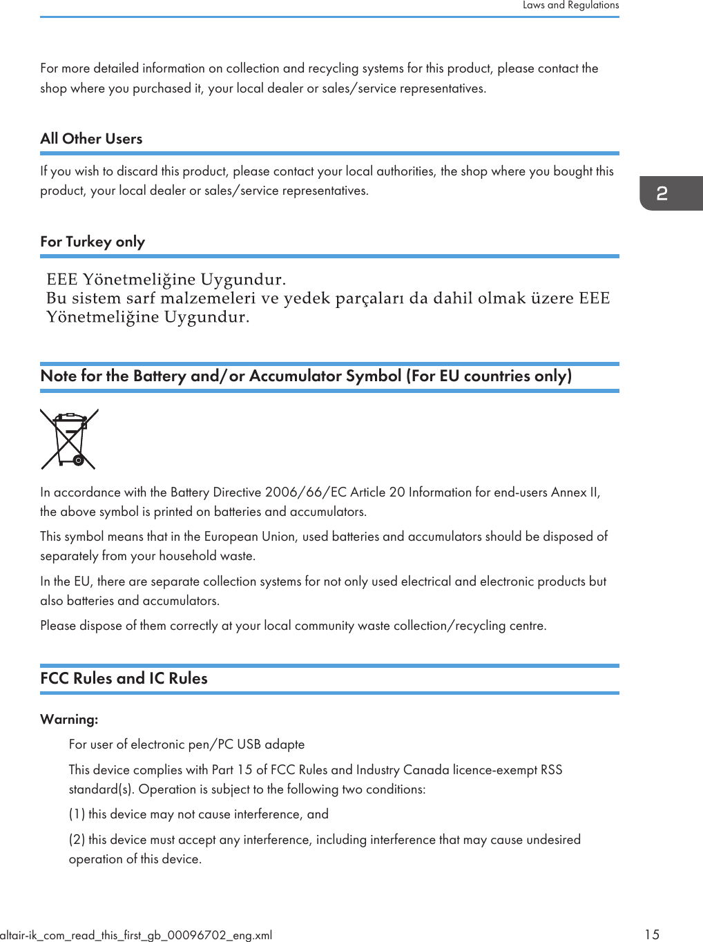 For more detailed information on collection and recycling systems for this product, please contact theshop where you purchased it, your local dealer or sales/service representatives.All Other UsersIf you wish to discard this product, please contact your local authorities, the shop where you bought thisproduct, your local dealer or sales/service representatives.For Turkey onlyNote for the Battery and/or Accumulator Symbol (For EU countries only)In accordance with the Battery Directive 2006/66/EC Article 20 Information for end-users Annex II,the above symbol is printed on batteries and accumulators.This symbol means that in the European Union, used batteries and accumulators should be disposed ofseparately from your household waste.In the EU, there are separate collection systems for not only used electrical and electronic products butalso batteries and accumulators.Please dispose of them correctly at your local community waste collection/recycling centre.FCC Rules and IC RulesWarning:For user of electronic pen/PC USB adapteThis device complies with Part 15 of FCC Rules and Industry Canada licence-exempt RSSstandard(s). Operation is subject to the following two conditions:(1) this device may not cause interference, and(2) this device must accept any interference, including interference that may cause undesiredoperation of this device.Laws and Regulationsaltair-ik_com_read_this_first_gb_00096702_eng.xml 15