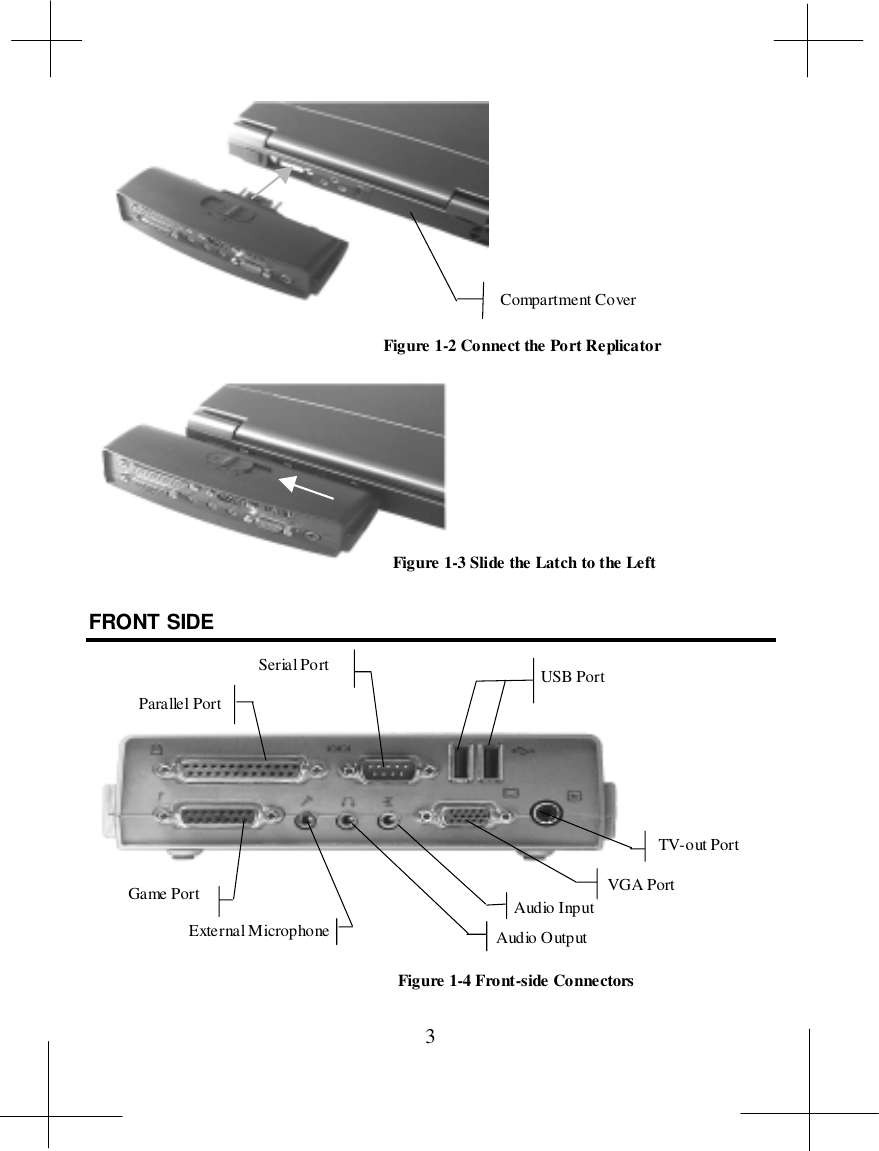 3FRONT SIDE   Compartment CoverFigure 1-2 Connect the Port ReplicatorFigure 1-3 Slide the Latch to the LeftParallel PortSerial Port USB PortGame PortExternal Microphone Audio OutputTV-out PortVGA PortAudio InputFigure 1-4 Front-side Connectors