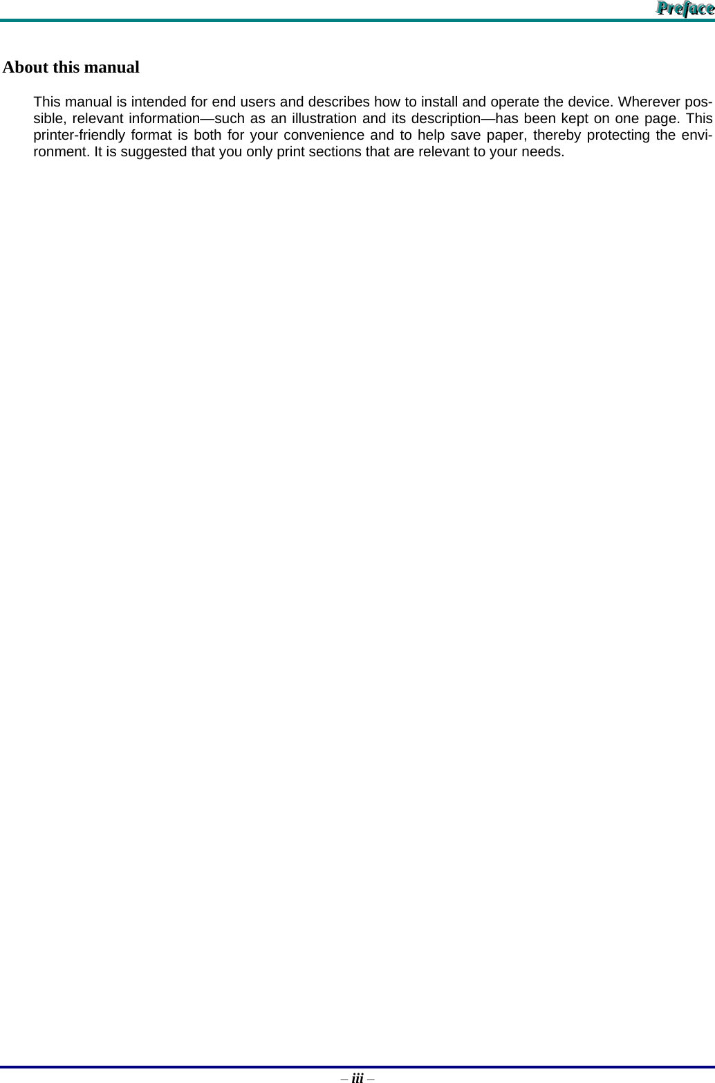    PPPrrreeefffaaaccceee   – iii – About this manual This manual is intended for end users and describes how to install and operate the device. Wherever pos-sible, relevant information—such as an illustration and its description—has been kept on one page. This printer-friendly format is both for your convenience and to help save paper, thereby protecting the envi-ronment. It is suggested that you only print sections that are relevant to your needs. 