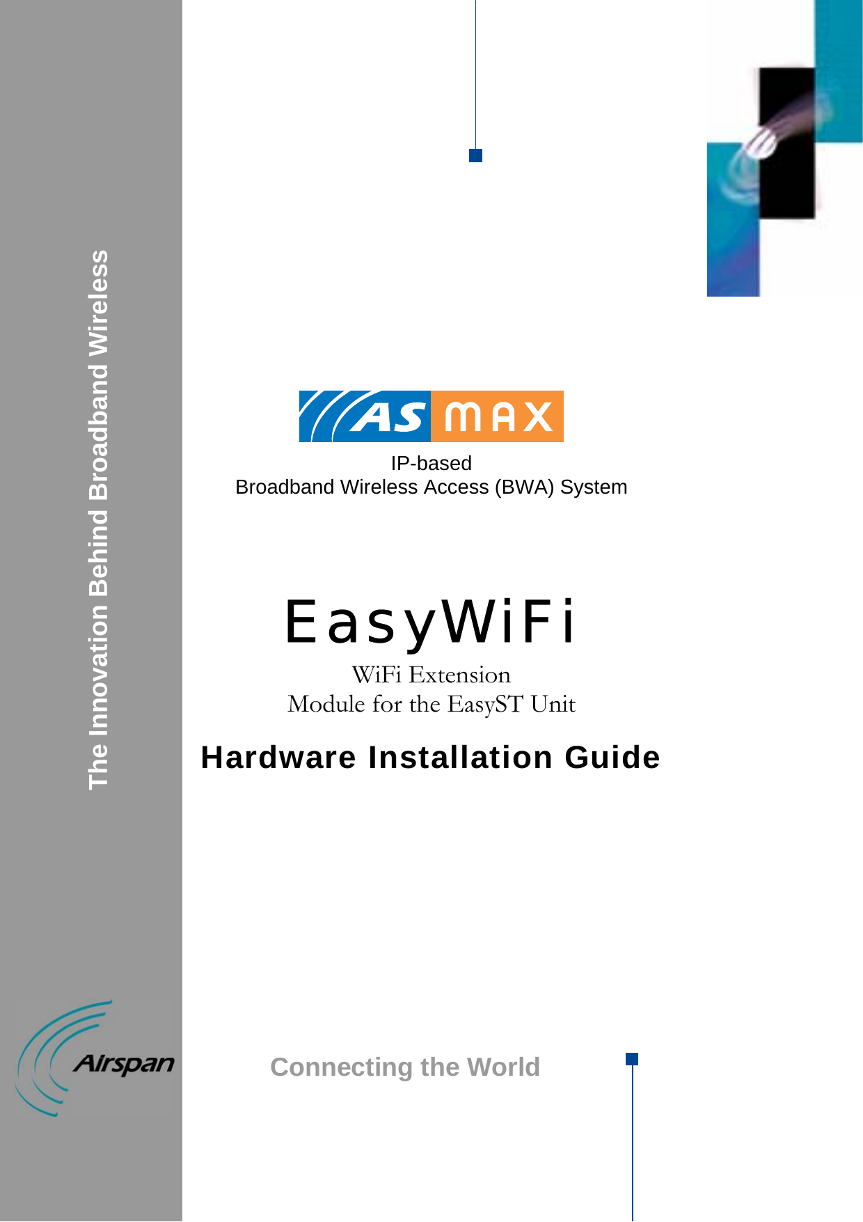             IP-based  Broadband Wireless Access (BWA) System     EasyWiFi WiFi Extension  Module for the EasyST Unit  Hardware Installation Guide                                    The Innovation Behind Broadband Wireless Connecting the World  