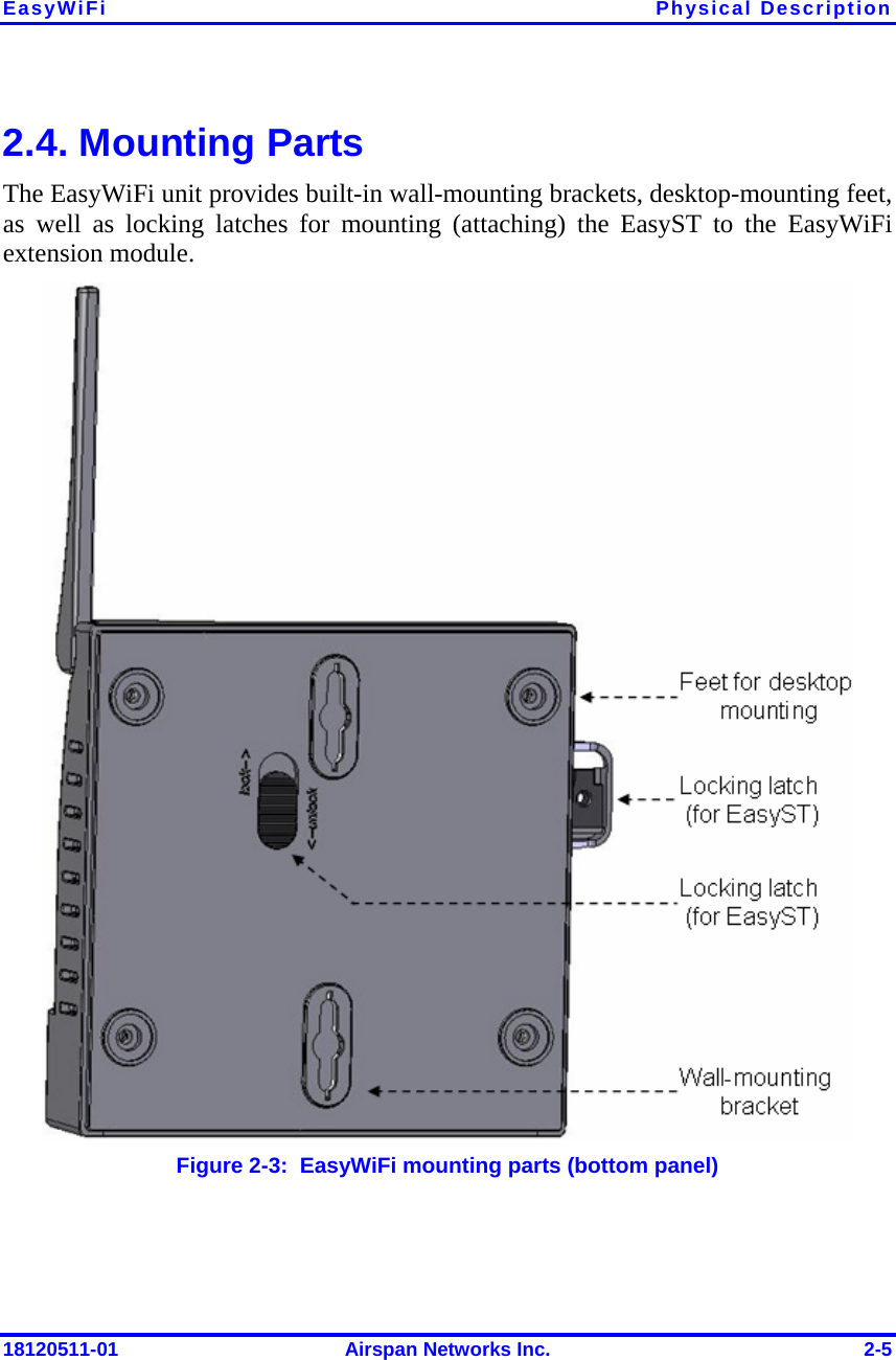EasyWiFi Physical Description 18120511-01  Airspan Networks Inc.  2-5 2.4. Mounting Parts The EasyWiFi unit provides built-in wall-mounting brackets, desktop-mounting feet, as well as locking latches for mounting (attaching) the EasyST to the EasyWiFi extension module.   Figure  2-3:  EasyWiFi mounting parts (bottom panel) 