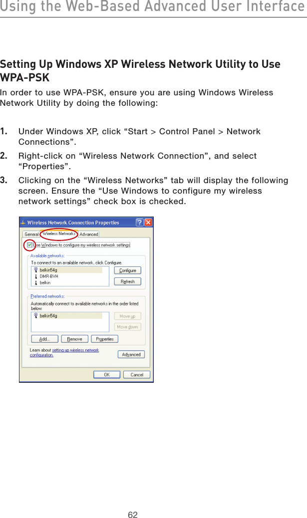6362Using the Web-Based Advanced User Interface6362Using the Web-Based Advanced User InterfaceSetting Up Windows XP Wireless Network Utility to Use WPA-PSKIn order to use WPA-PSK, ensure you are using Windows Wireless Network Utility by doing the following:1.   Under Windows XP, click “Start &gt; Control Panel &gt; Network Connections”.2.   Right-click on “Wireless Network Connection”, and select “Properties”.3.   Clicking on the “Wireless Networks” tab will display the following screen. Ensure the “Use Windows to configure my wireless network settings” check box is checked.