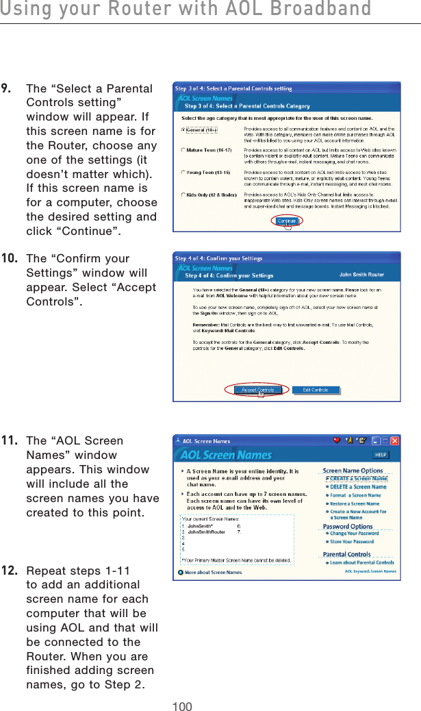 101100Using your Router with AOL Broadband101100Using your Router with AOL Broadband9.   The “Select a Parental Controls setting” window will appear. If this screen name is for the Router, choose any one of the settings (it doesn’t matter which). If this screen name is for a computer, choose the desired setting and click “Continue”.10.  The “Confirm your Settings” window will appear. Select “Accept Controls”.11.  The “AOL Screen Names” window appears. This window will include all the screen names you have created to this point. 12.  Repeat steps 1-11 to add an additional screen name for each computer that will be using AOL and that will be connected to the Router. When you are finished adding screen names, go to Step 2.