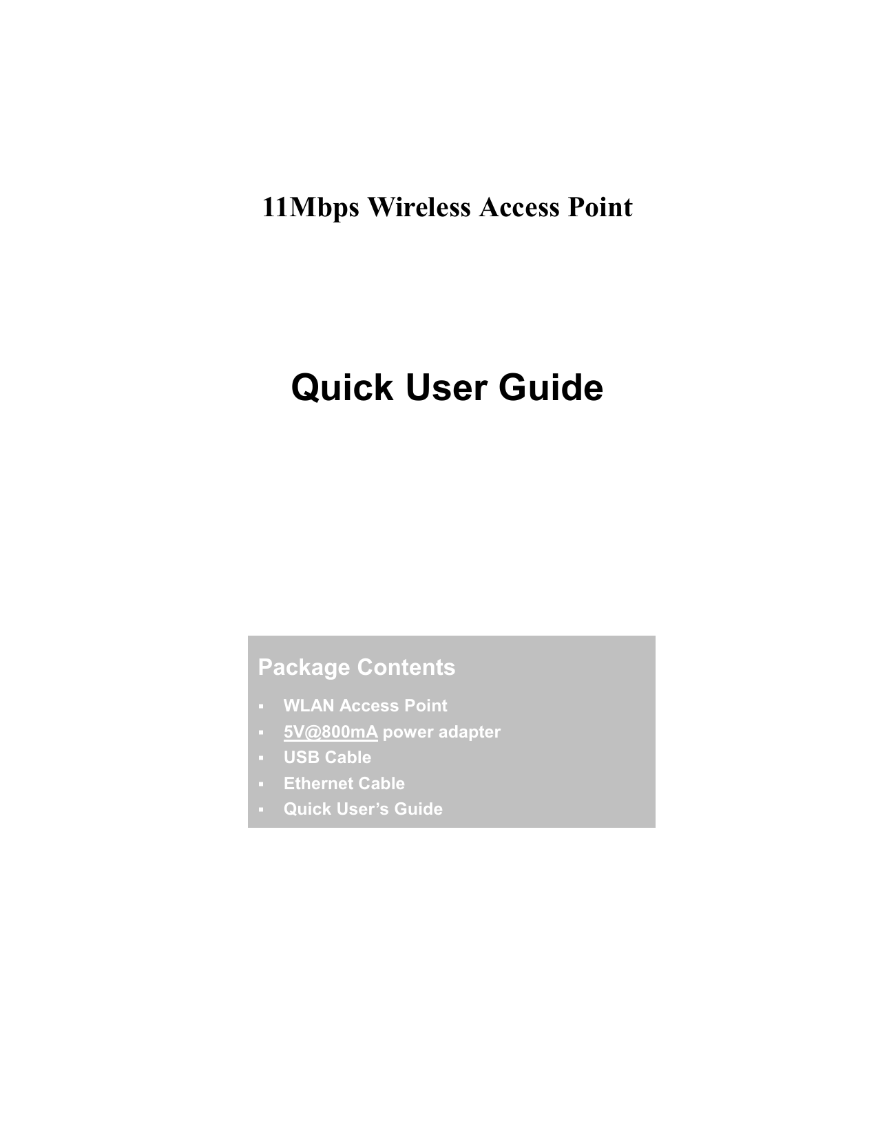     11Mbps Wireless Access Point      Quick User Guide       Package Contents  WLAN Access Point  5V@800mA power adapter  USB Cable  Ethernet Cable  Quick User’s Guide 