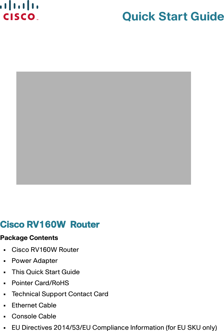 Quick Start Guide Cisco RV160W  RouterPackage Contents•Cisco RV160W Router•Power Adapter•This Quick Start Guide•Pointer Card/RoHS•Technical Support Contact Card•Ethernet Cable•Console Cable•EU Directives 2014/53/EU Compliance Information (for EU SKU only)